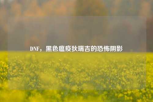 DNF，黑色瘟疫狄瑞吉的恐怖阴影