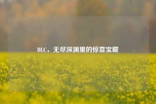 DLC，无尽深渊里的惊喜宝藏