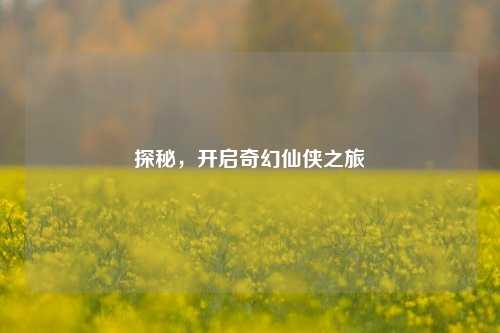 探秘，开启奇幻仙侠之旅