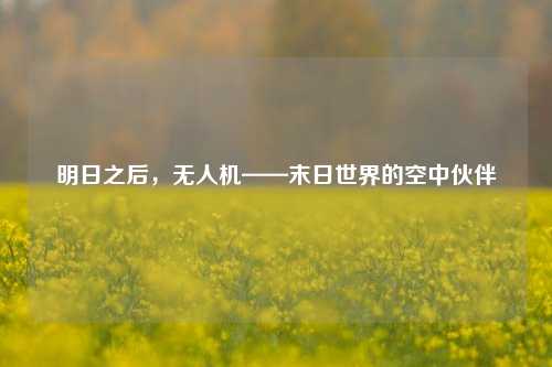 明日之后，无人机——末日世界的空中伙伴