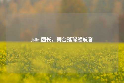 Jolin 团长，舞台璀璨领航者