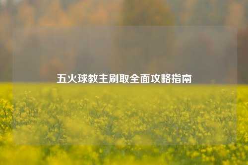 五火球教主刷取全面攻略指南
