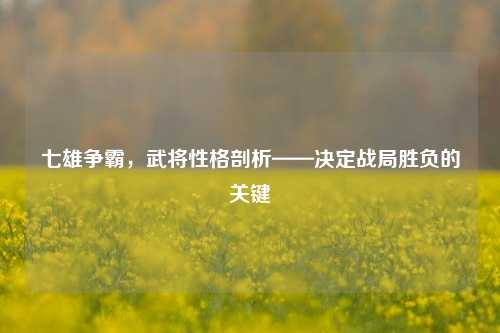七雄争霸，武将性格剖析——决定战局胜负的关键