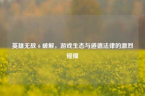 英雄无敌 6 破解,游戏生态与道德法律的激烈碰撞
