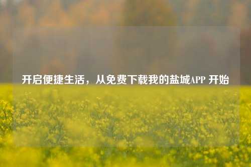 开启便捷生活,从免费下载我的盐城APP 开始