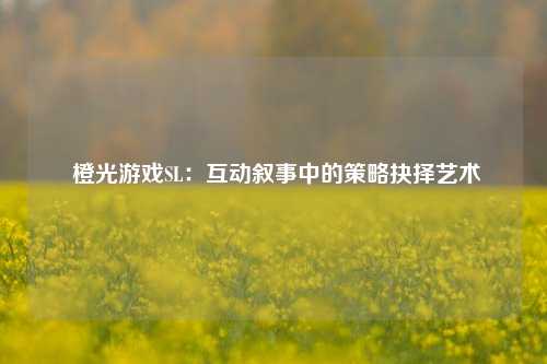  橙光游戏SL：互动叙事中的策略抉择艺术
