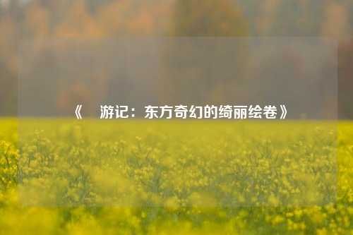 《艶游记：东方奇幻的绮丽绘卷》