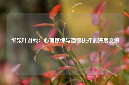  绑架叶游戏：心理惊悚与道德抉择的深度交织