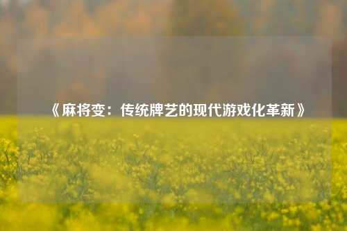 《麻将变：传统牌艺的现代游戏化革新》